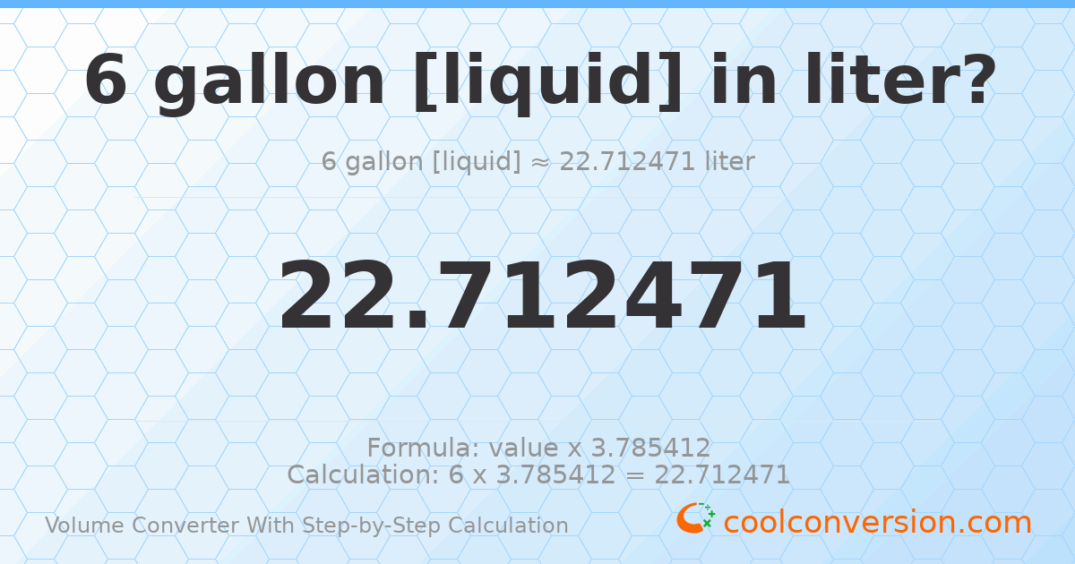 6 gallons [liquid] = 22.7125 liters